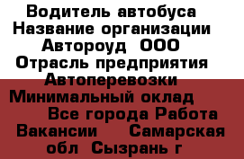 Водитель автобуса › Название организации ­ Автороуд, ООО › Отрасль предприятия ­ Автоперевозки › Минимальный оклад ­ 50 000 - Все города Работа » Вакансии   . Самарская обл.,Сызрань г.